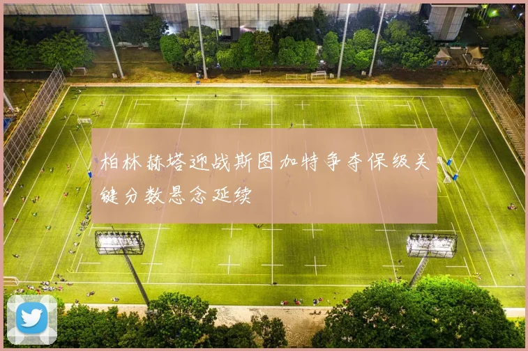 柏林赫塔迎战斯图加特争夺保级关键分数悬念延续