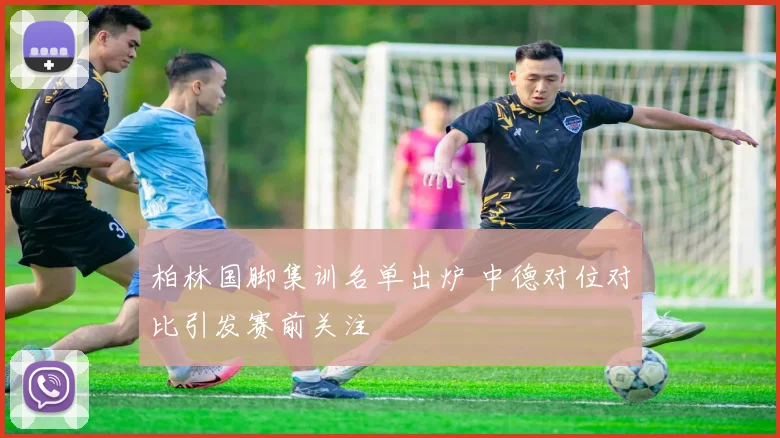 柏林国脚集训名单出炉 中德对位对比引发赛前关注