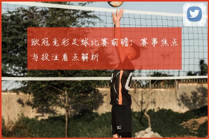 欧冠竞彩足球比赛前瞻:赛事焦点与投注看点解析