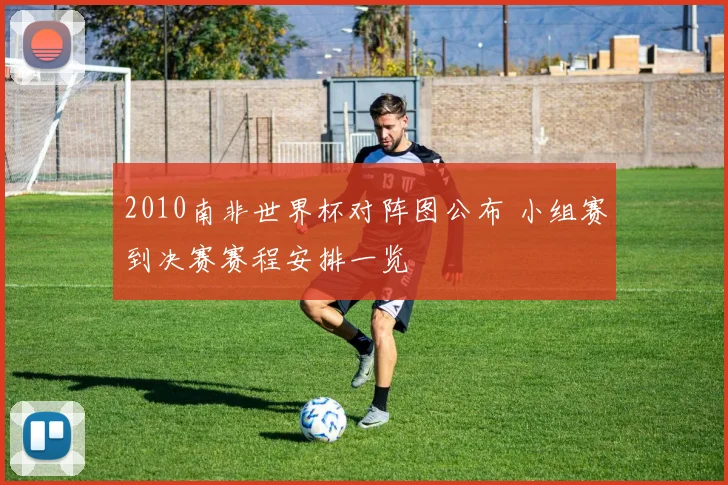 2010南非世界杯对阵图公布 小组赛到决赛赛程安排一览