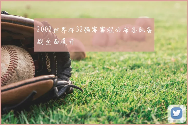 2002世界杯32强赛赛程公布各队备战全面展开