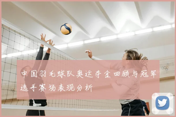中国羽毛球队奥运夺金回顾与冠军选手赛场表现分析