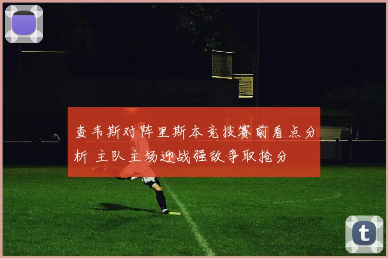 查韦斯对阵里斯本竞技赛前看点分析 主队主场迎战强敌争取抢分