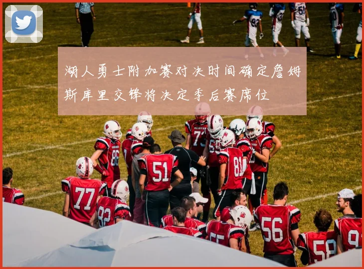 湖人勇士附加赛对决时间确定詹姆斯库里交锋将决定季后赛席位
