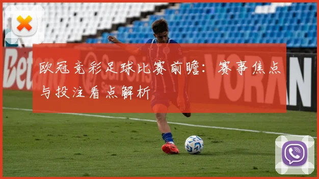 欧冠竞彩足球比赛前瞻:赛事焦点与投注看点解析
