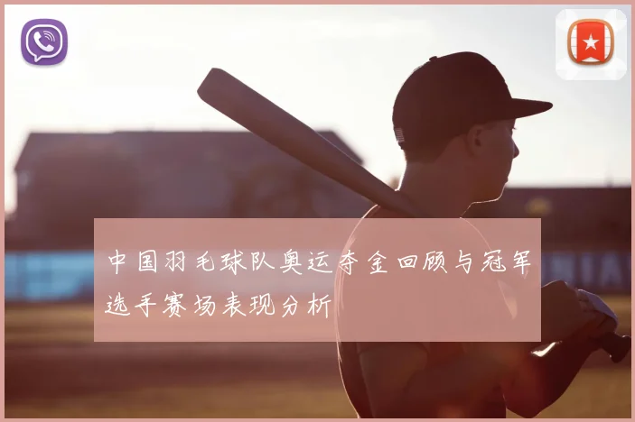 中国羽毛球队奥运夺金回顾与冠军选手赛场表现分析