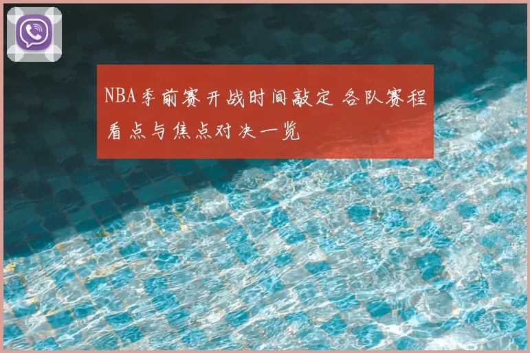 NBA季前赛开战时间敲定 各队赛程看点与焦点对决一览