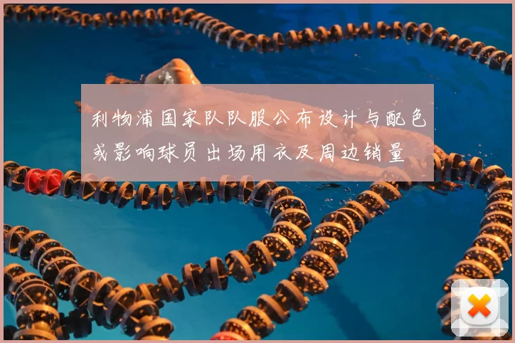 利物浦国家队队服公布设计与配色或影响球员出场用衣及周边销量