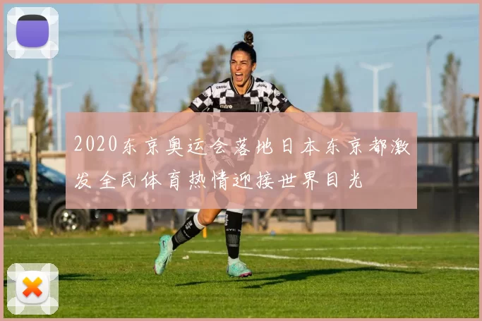 2020东京奥运会落地日本东京都激发全民体育热情迎接世界目光