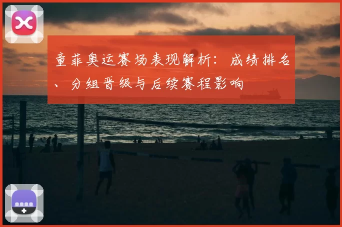 童菲奥运赛场表现解析：成绩排名、分组晋级与后续赛程影响