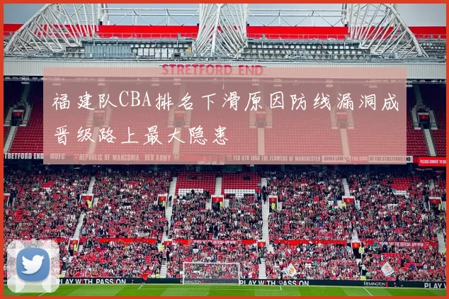 福建队CBA排名下滑原因防线漏洞成晋级路上最大隐患