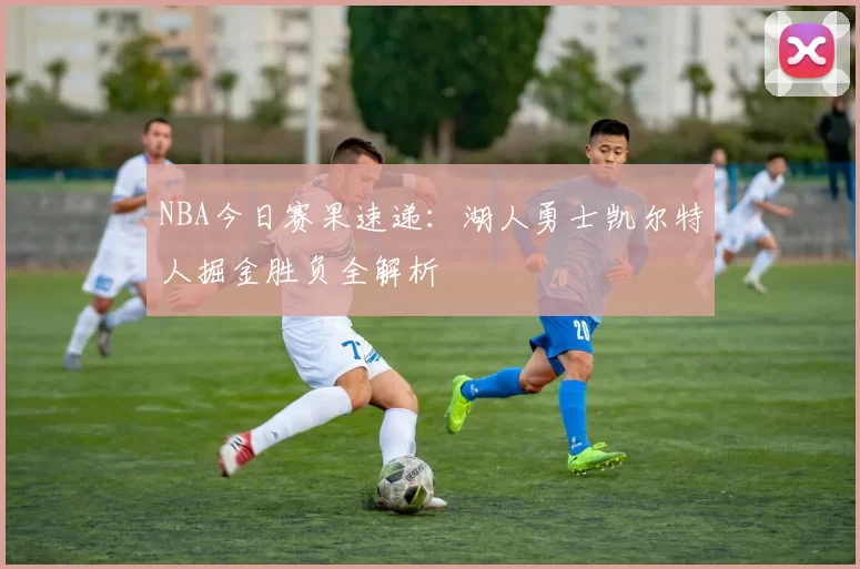 NBA今日赛果速递：湖人勇士凯尔特人掘金胜负全解析