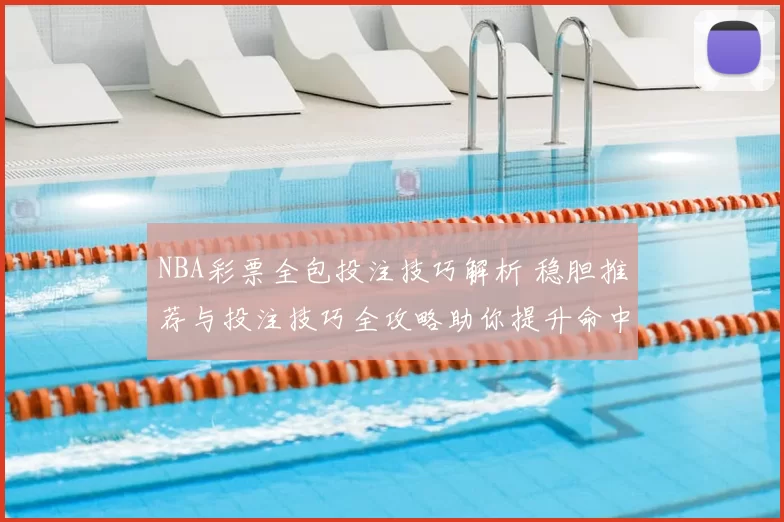 NBA彩票全包投注技巧解析 稳胆推荐与投注技巧全攻略助你提升命中率