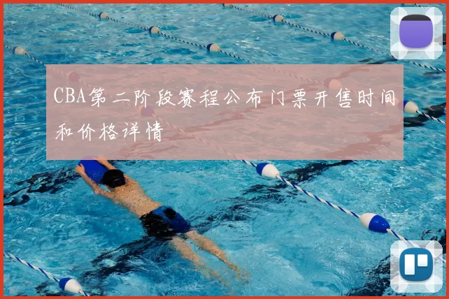CBA第二阶段赛程公布门票开售时间和价格详情