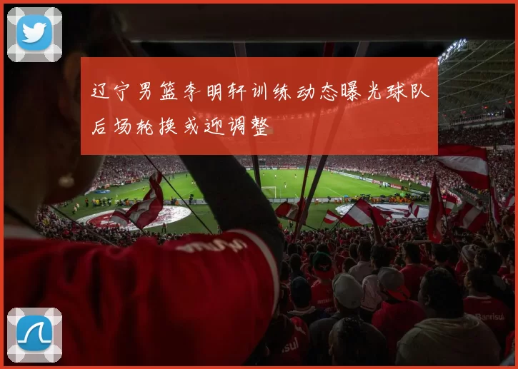 辽宁男篮李明轩训练动态曝光球队后场轮换或迎调整