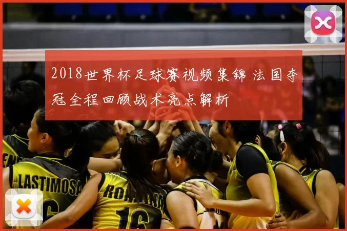 2018世界杯足球赛视频集锦 法国夺冠全程回顾战术亮点解析