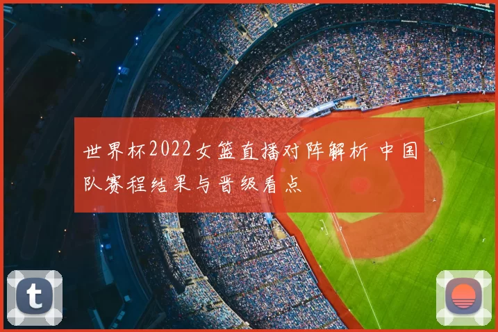 世界杯2022女篮直播对阵解析 中国队赛程结果与晋级看点