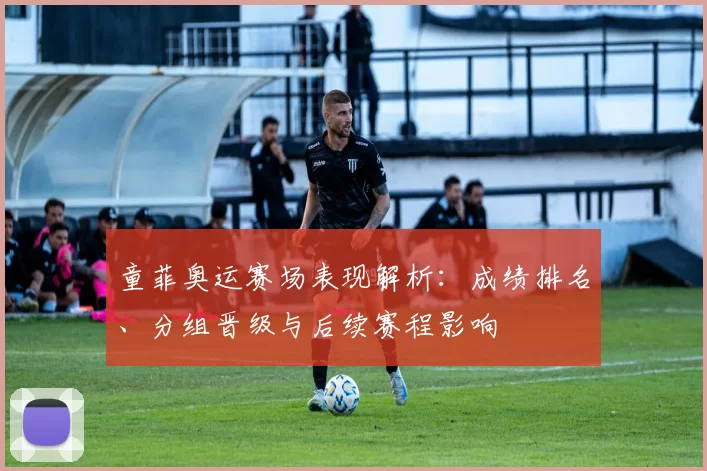 童菲奥运赛场表现解析:成绩排名、分组晋级与后续赛程影响