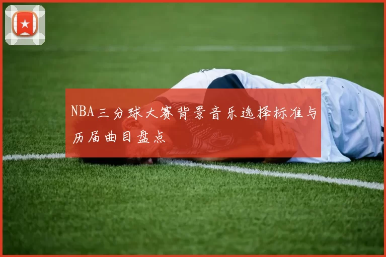 NBA三分球大赛背景音乐选择标准与历届曲目盘点
