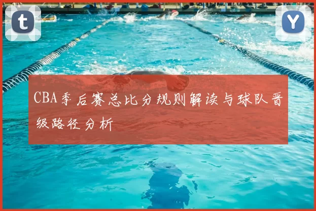 CBA季后赛总比分规则解读与球队晋级路径分析