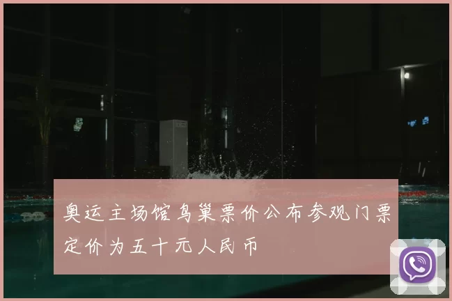 奥运主场馆鸟巢票价公布参观门票定价为五十元人民币