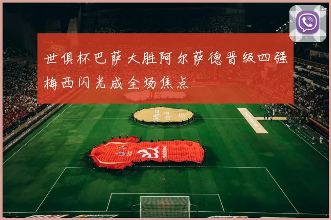 世俱杯巴萨大胜阿尔萨德晋级四强梅西闪光成全场焦点