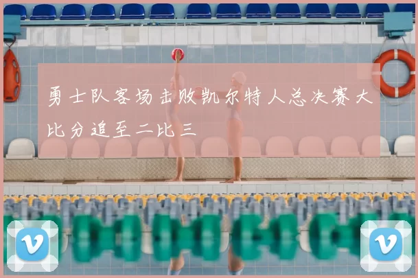 勇士队客场击败凯尔特人总决赛大比分追至二比三