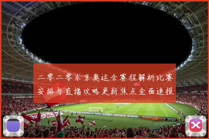 二零二零东京奥运会赛程解析比赛安排与直播攻略更新焦点全面速报
