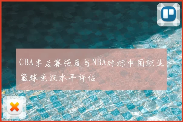 CBA季后赛强度与NBA对标中国职业篮球竞技水平评估