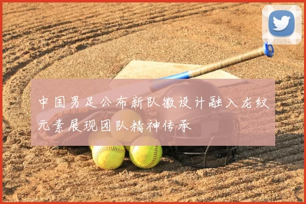 中国男足公布新队徽设计融入龙纹元素展现团队精神传承