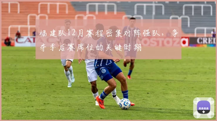 福建队12月赛程密集对阵强队,争夺季后赛席位的关键时期