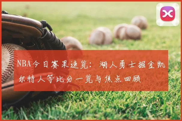 NBA今日赛果速览：湖人勇士掘金凯尔特人等比分一览与焦点回顾