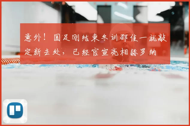 意外!国足刚结束冬训邵佳一就敲定新去处,已经官宣亮相赫罗纳