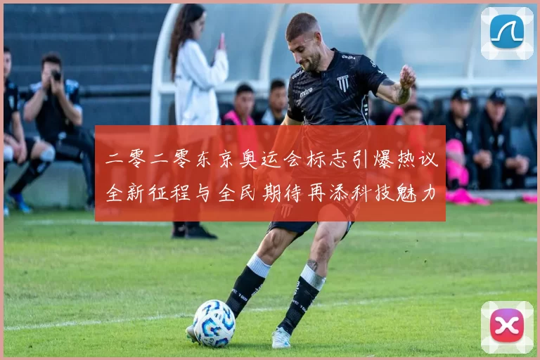 二零二零东京奥运会标志引爆热议全新征程与全民期待再添科技魅力