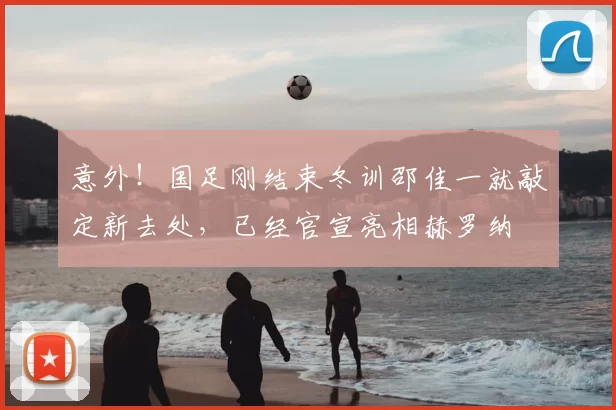 意外!国足刚结束冬训邵佳一就敲定新去处,已经官宣亮相赫罗纳